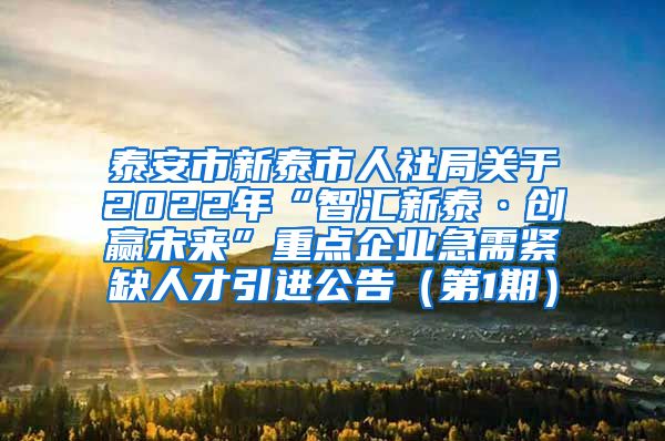 泰安市新泰市人社局关于2022年“智汇新泰·创赢未来”重点企业急需紧缺人才引进公告（第1期）