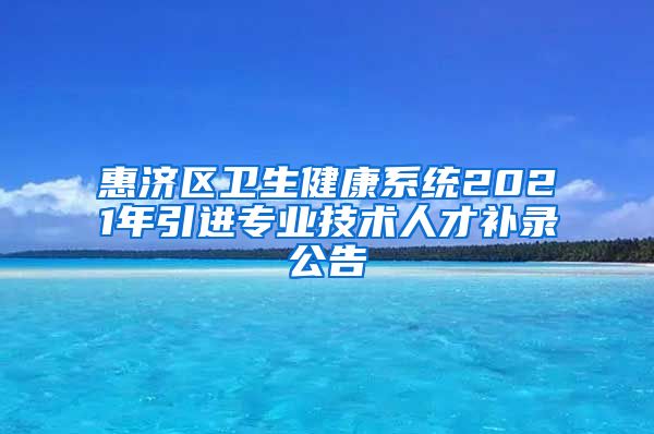 惠济区卫生健康系统2021年引进专业技术人才补录公告