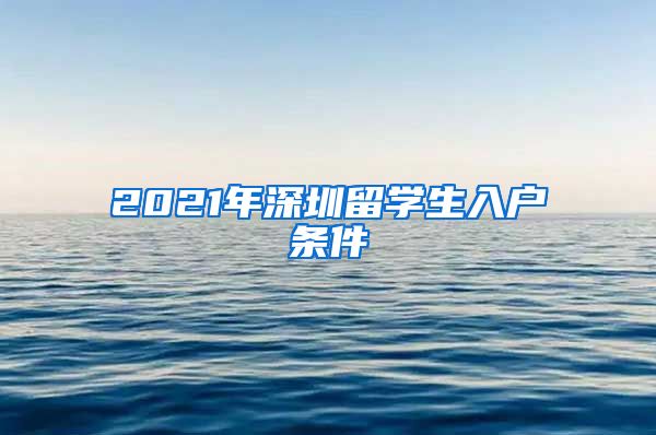 2021年深圳留学生入户条件