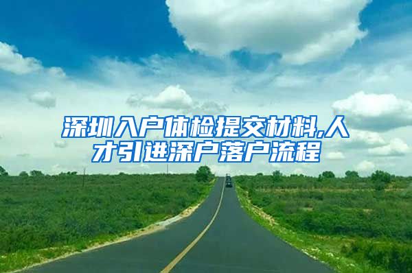 深圳入户体检提交材料,人才引进深户落户流程