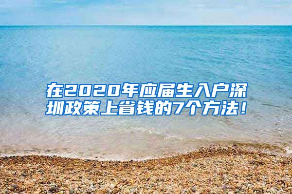 在2020年应届生入户深圳政策上省钱的7个方法！