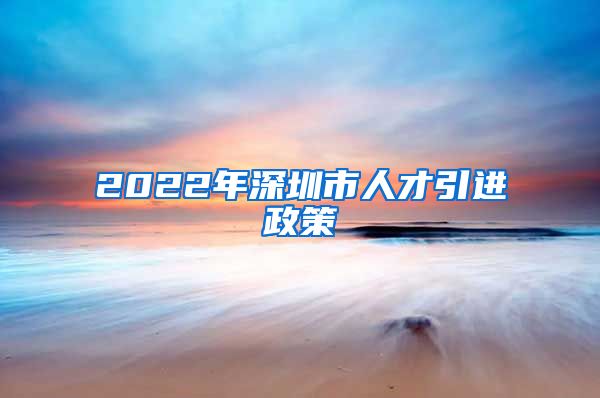 2022年深圳市人才引进政策