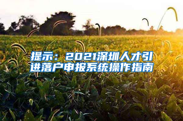 提示：2021深圳人才引进落户申报系统操作指南