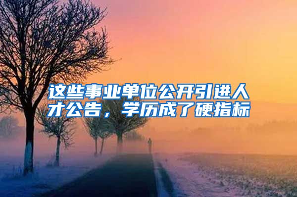 这些事业单位公开引进人才公告，学历成了硬指标