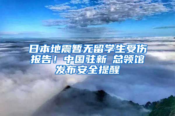 日本地震暂无留学生受伤报告！中国驻新潟总领馆发布安全提醒