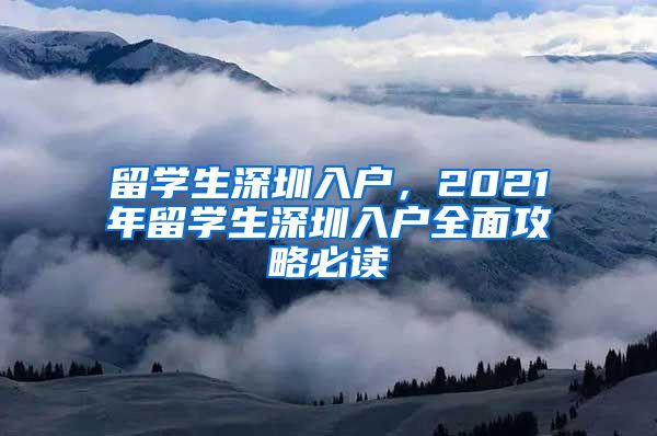 留学生深圳入户，2021年留学生深圳入户全面攻略必读