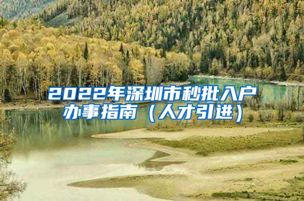 2022年深圳市秒批入户办事指南（人才引进）