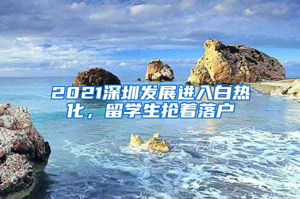 2021深圳发展进入白热化，留学生抢着落户