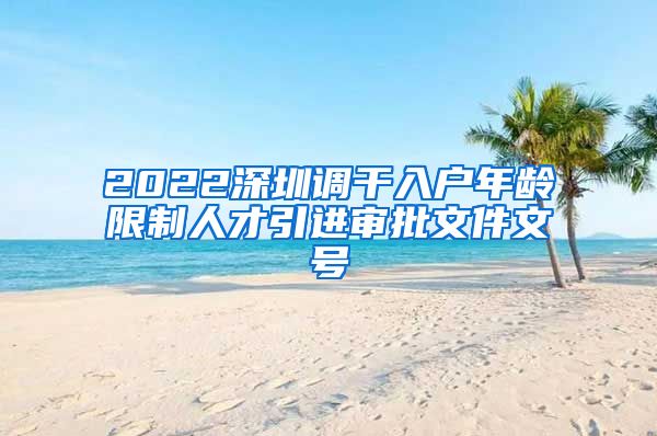 2022深圳调干入户年龄限制人才引进审批文件文号