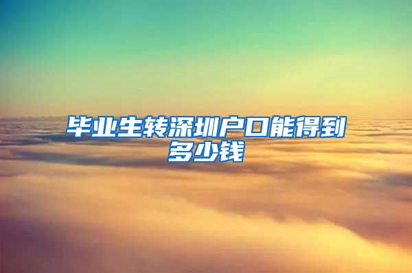 毕业生转深圳户口能得到多少钱