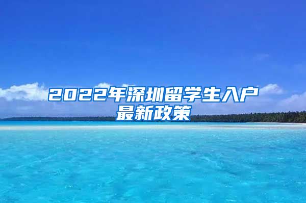 2022年深圳留学生入户最新政策