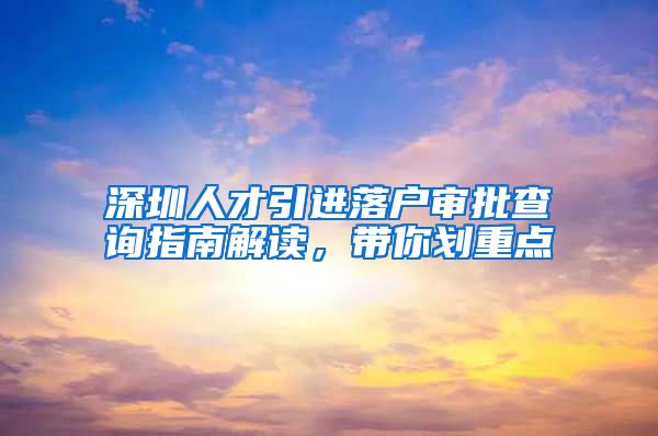 深圳人才引进落户审批查询指南解读，带你划重点