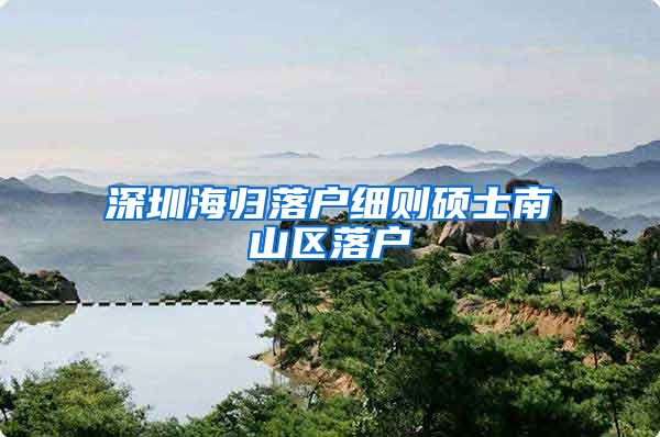 深圳海归落户细则硕士南山区落户