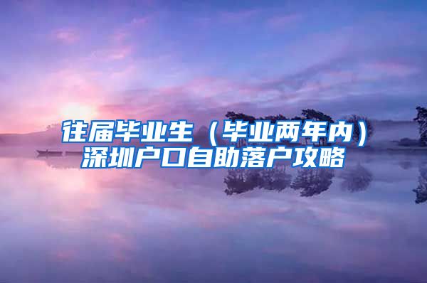 往届毕业生（毕业两年内）深圳户口自助落户攻略