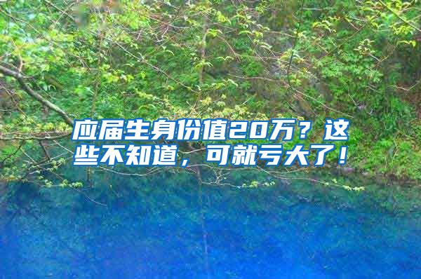 应届生身份值20万？这些不知道，可就亏大了！