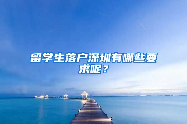 留学生落户深圳有哪些要求呢？