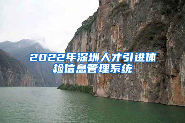 2022年深圳人才引进体检信息管理系统