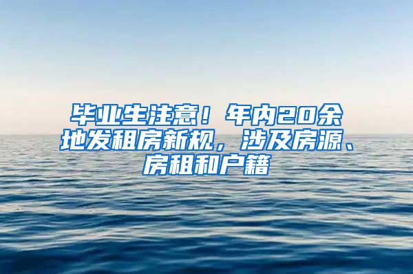 毕业生注意！年内20余地发租房新规，涉及房源、房租和户籍