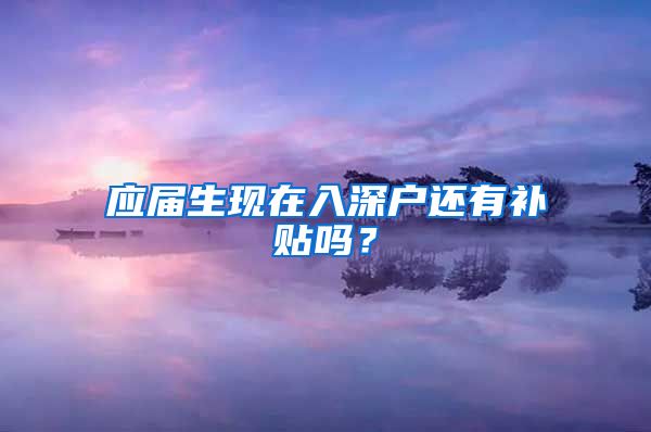 应届生现在入深户还有补贴吗？