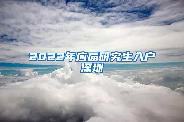 2022年应届研究生入户深圳