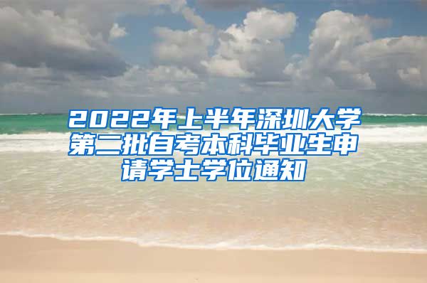 2022年上半年深圳大学第二批自考本科毕业生申请学士学位通知