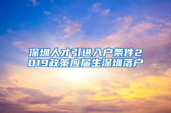 深圳人才引进入户条件2019政策应届生深圳落户