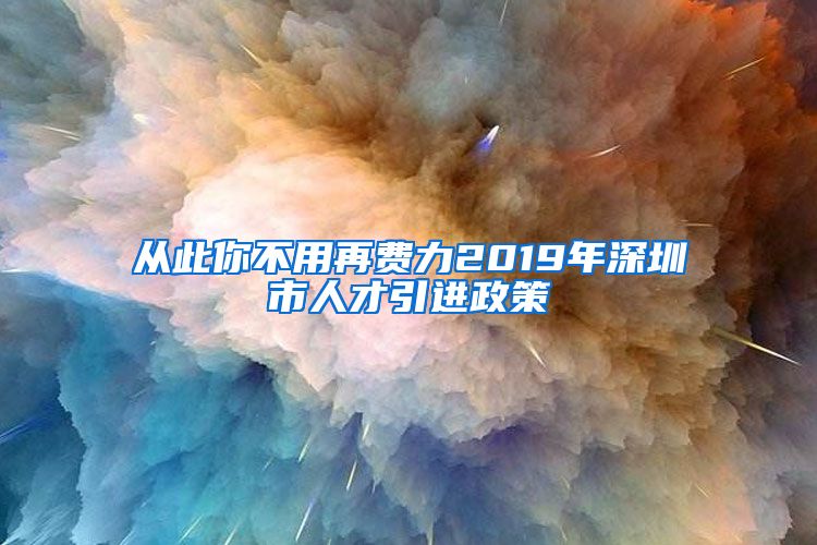 从此你不用再费力2019年深圳市人才引进政策