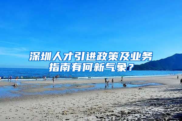 深圳人才引进政策及业务指南有何新气象？