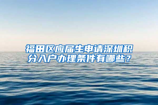 福田区应届生申请深圳积分入户办理条件有哪些？