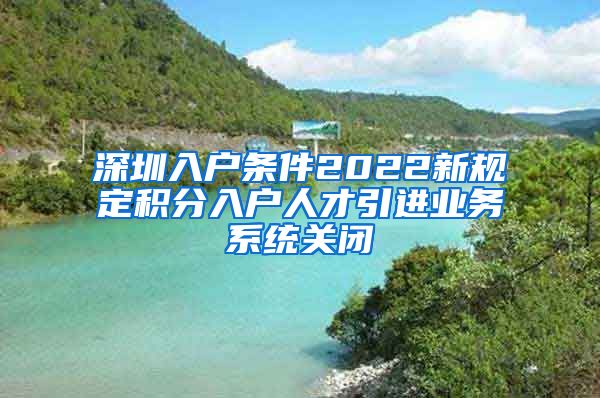 深圳入户条件2022新规定积分入户人才引进业务系统关闭