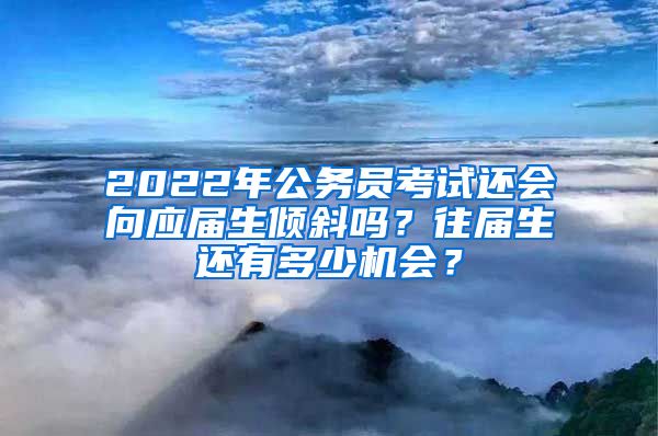 2022年公务员考试还会向应届生倾斜吗？往届生还有多少机会？