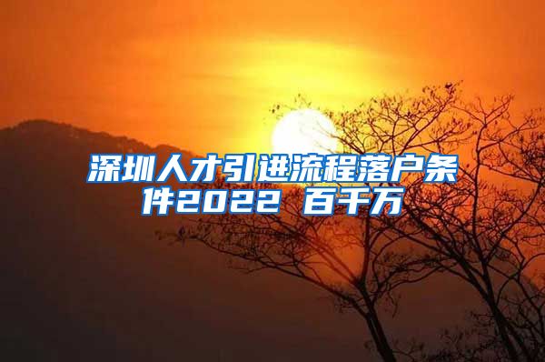 深圳人才引进流程落户条件2022 百千万