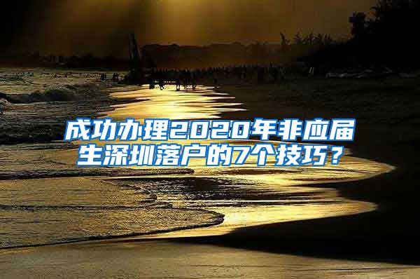 成功办理2020年非应届生深圳落户的7个技巧？