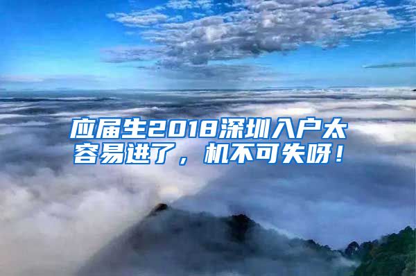 应届生2018深圳入户太容易进了，机不可失呀！