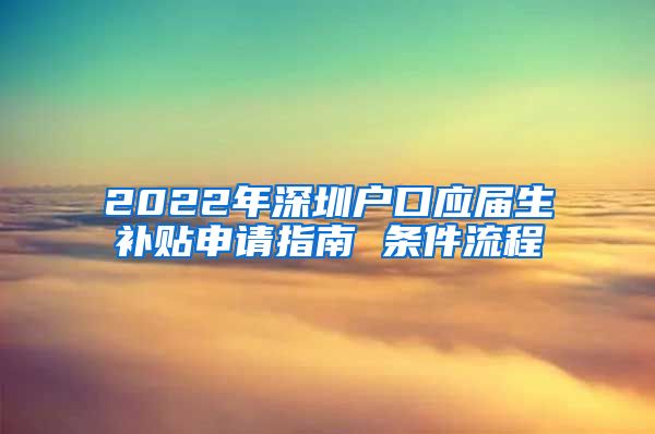 2022年深圳户口应届生补贴申请指南 条件流程