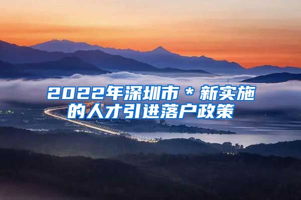 2022年深圳市＊新实施的人才引进落户政策