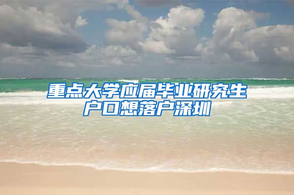 重点大学应届毕业研究生户口想落户深圳