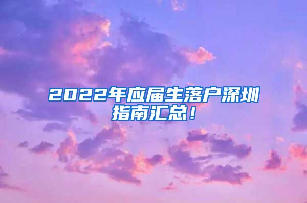 2022年应届生落户深圳指南汇总！