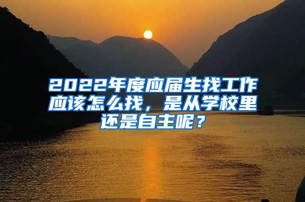 2022年度应届生找工作应该怎么找，是从学校里还是自主呢？