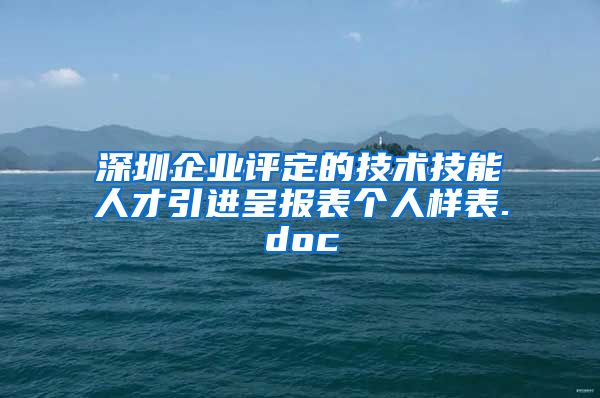 深圳企业评定的技术技能人才引进呈报表个人样表.doc