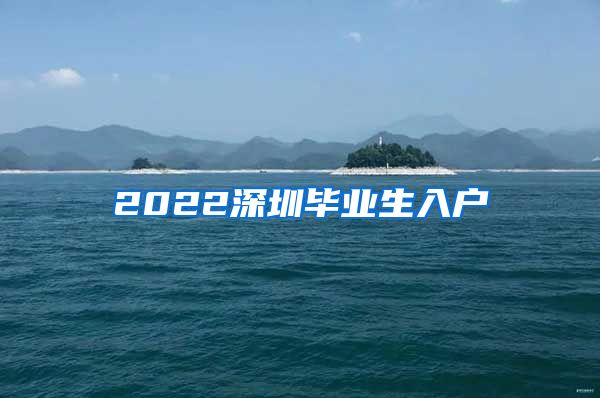 2022深圳毕业生入户