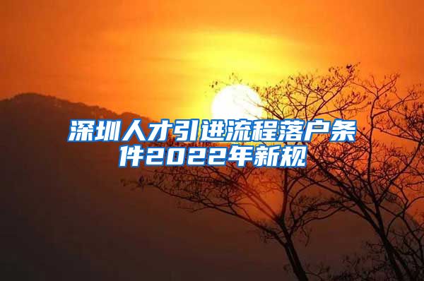 深圳人才引进流程落户条件2022年新规