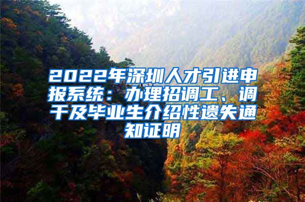 2022年深圳人才引进申报系统：办理招调工、调干及毕业生介绍性遗失通知证明