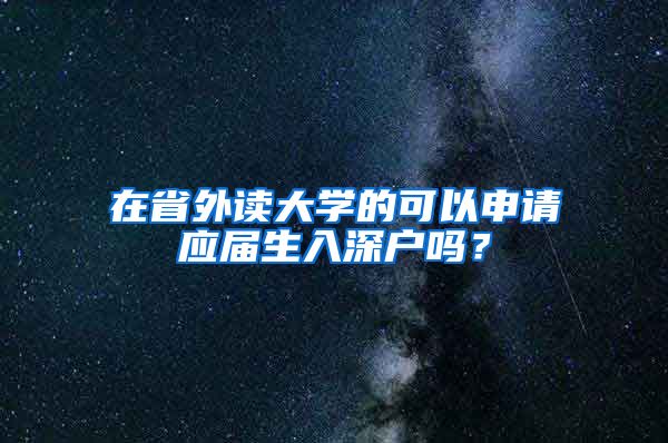 在省外读大学的可以申请应届生入深户吗？