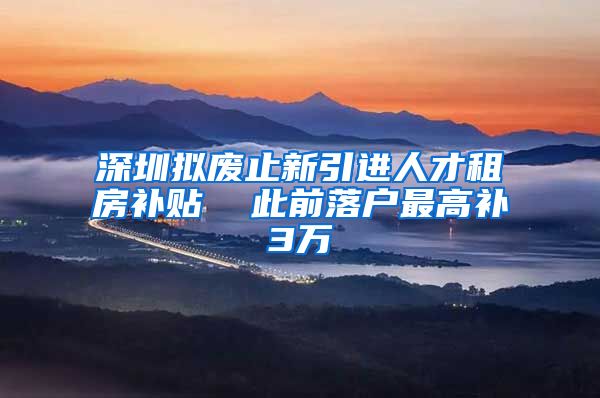 深圳拟废止新引进人才租房补贴  此前落户最高补3万