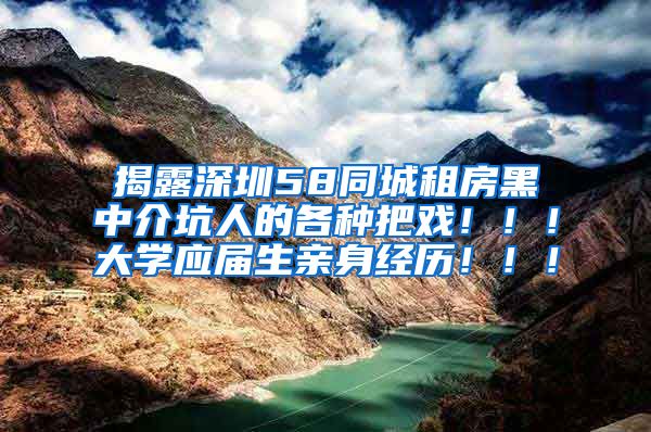 揭露深圳58同城租房黑中介坑人的各种把戏！！！大学应届生亲身经历！！！