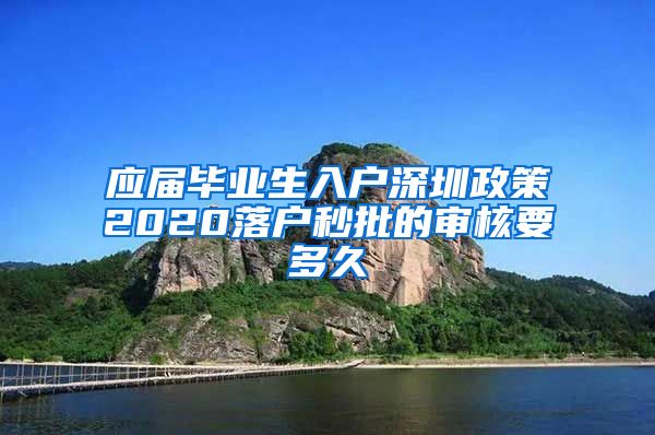 应届毕业生入户深圳政策2020落户秒批的审核要多久