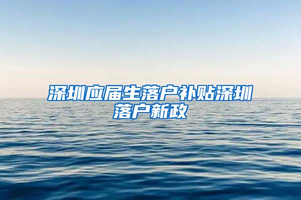 深圳应届生落户补贴深圳落户新政