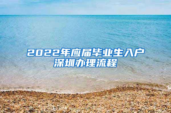 2022年应届毕业生入户深圳办理流程