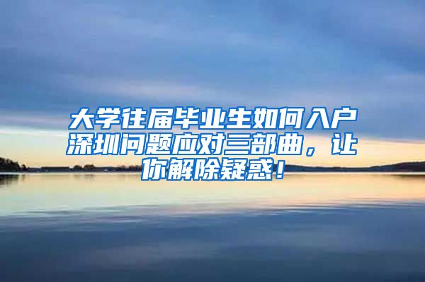 大学往届毕业生如何入户深圳问题应对三部曲，让你解除疑惑！